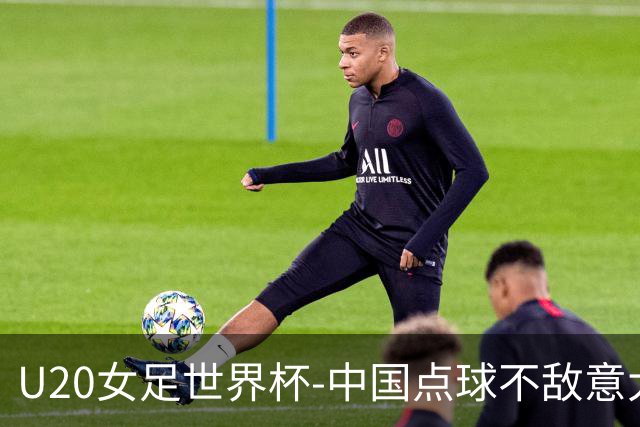 U20女足世界杯-中国点球不敌意大利无缘晋级 李晨语失点